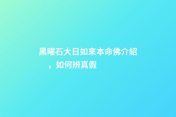 黑曜石大日如來本命佛介紹，如何辨真假